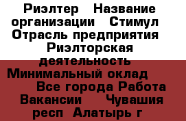 Риэлтер › Название организации ­ Стимул › Отрасль предприятия ­ Риэлторская деятельность › Минимальный оклад ­ 40 000 - Все города Работа » Вакансии   . Чувашия респ.,Алатырь г.